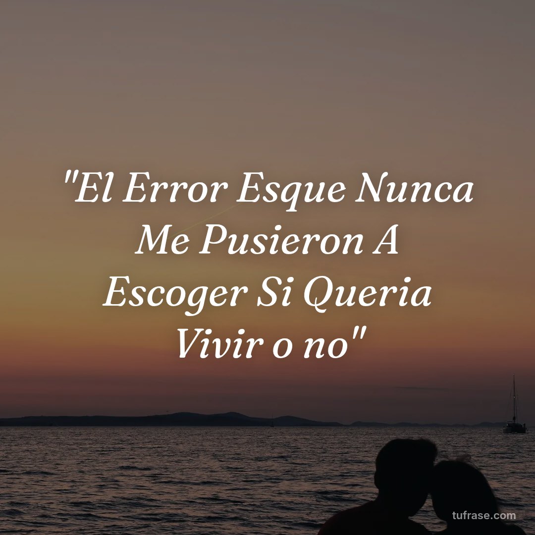 "El Error Esque Nunca Me Pusieron A Escoger Si Queria Vivir o no"