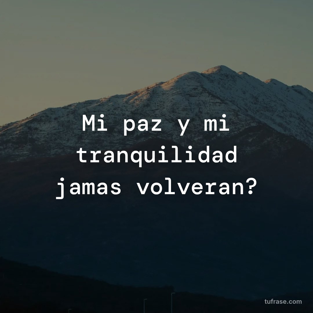 Mi paz y mi tranquilidad jamas volveran?
