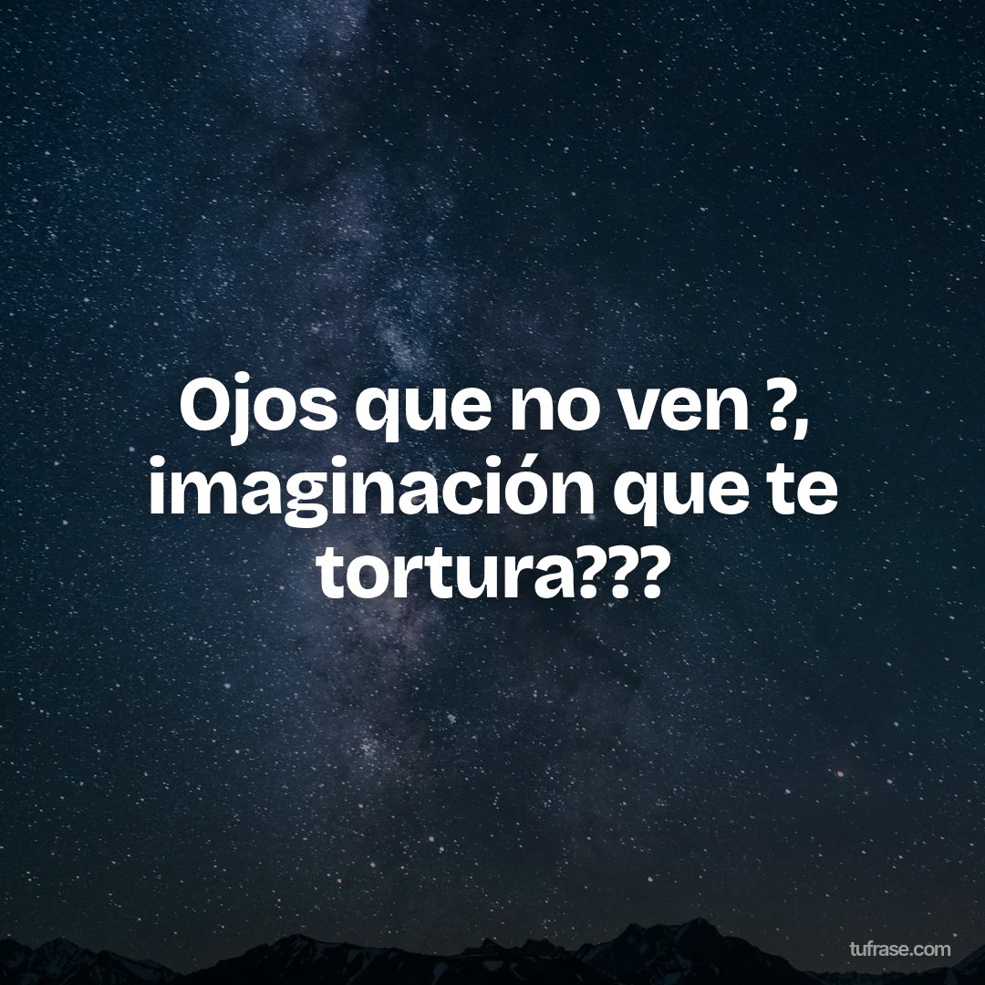 Ojos que no ven ?, imaginación que te tortura???