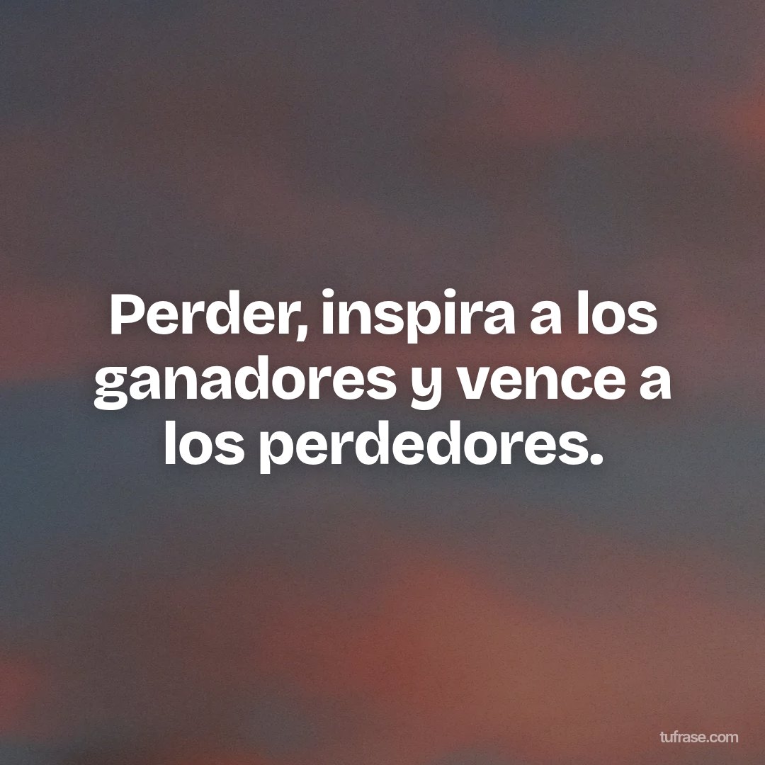 Perder, inspira a los ganadores y vence a los perdedores.