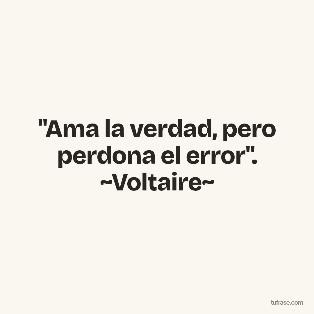 "Ama la verdad, pero perdona el error". ~Voltaire~
