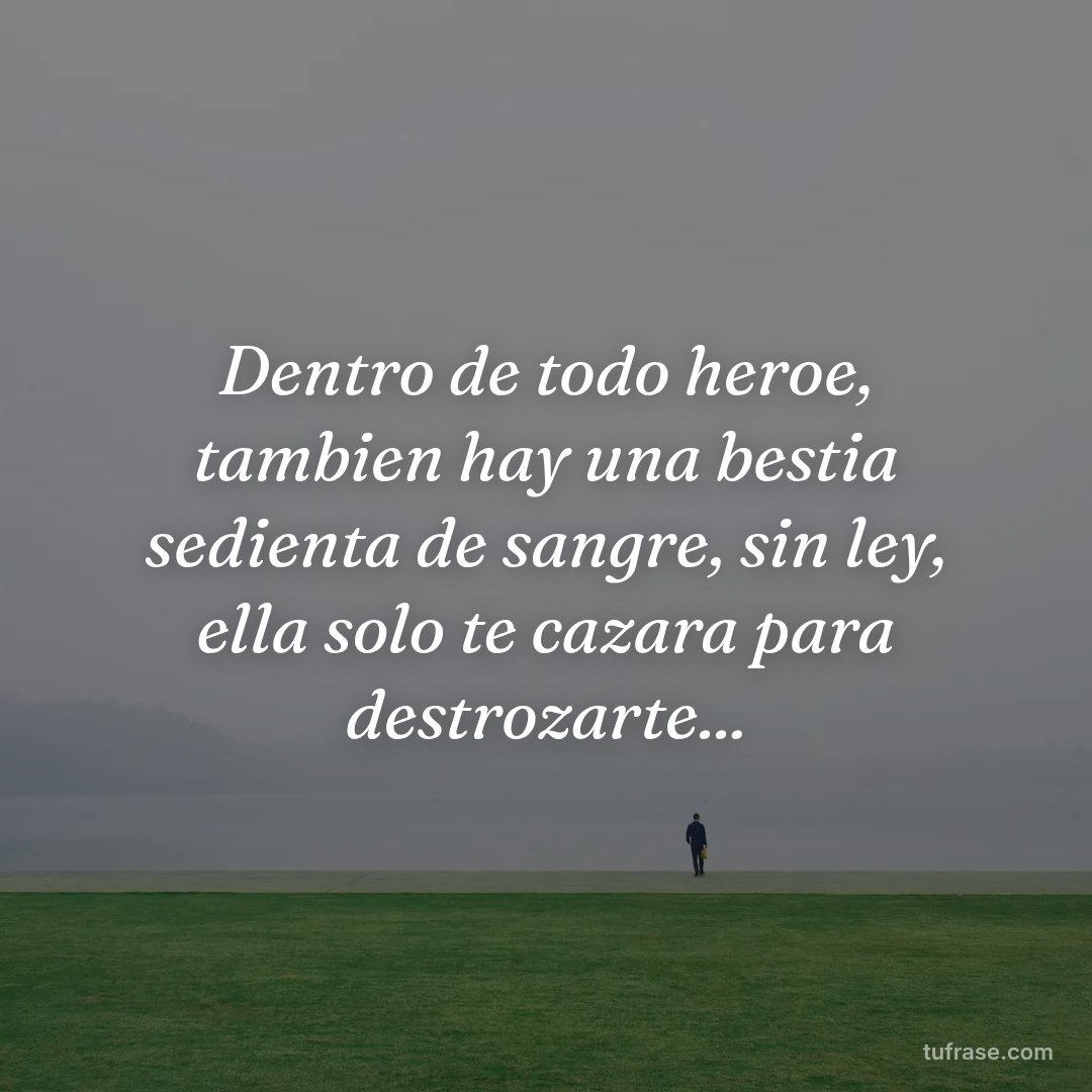 Dentro de todo heroe, tambien hay una bestia sedienta de sangre, sin ley, ella solo te cazara para destrozarte...