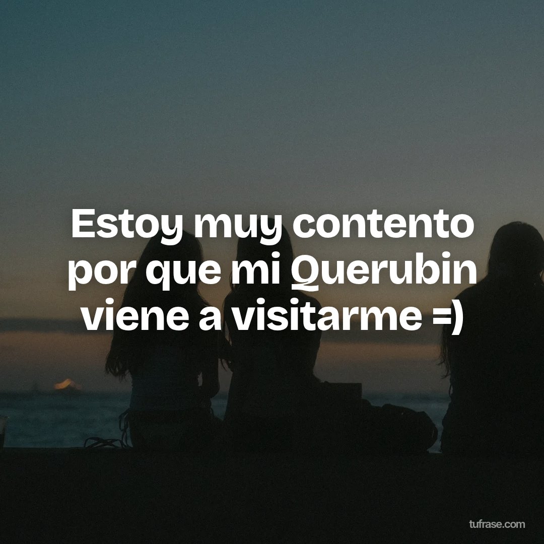 Estoy muy contento por que mi Querubin viene a visitarme =)