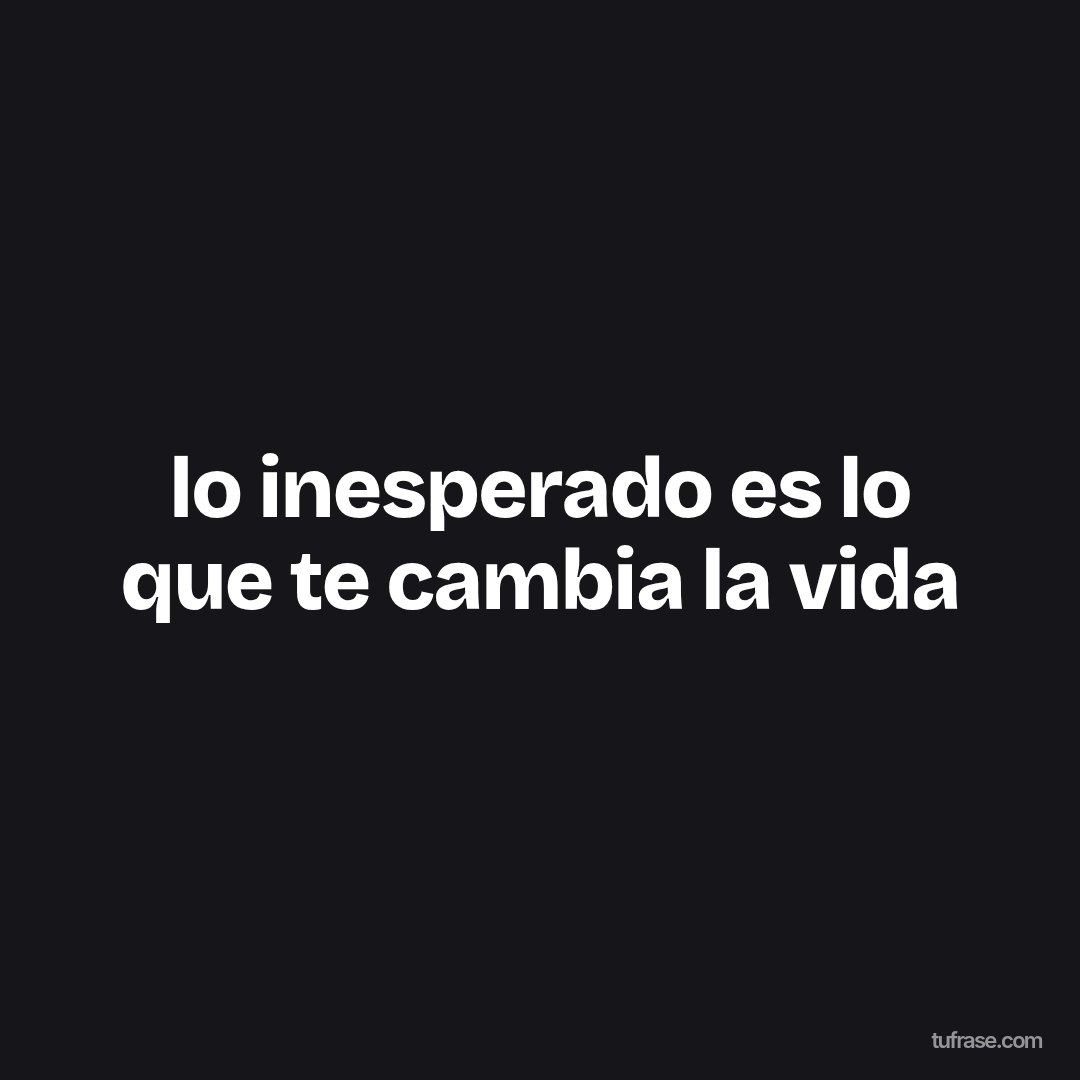 lo inesperado es lo que te cambia la vida