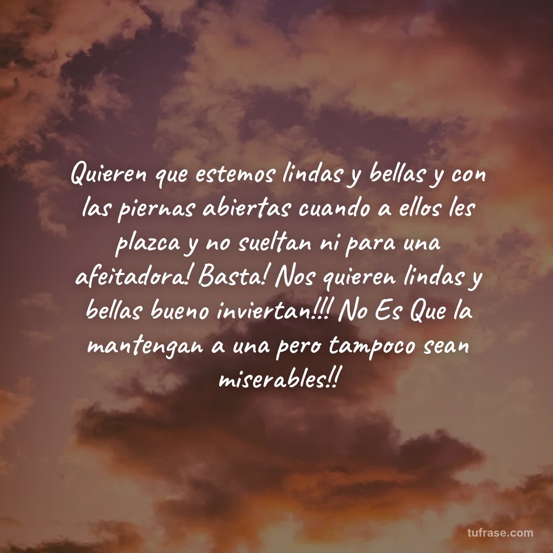 Quieren que estemos lindas y bellas y con las piernas abiertas cuando a ellos les plazca y no sueltan ni para una afeitadora! Basta! Nos quieren lindas y bellas bueno inviertan!!! No Es Que la mantengan a una pero tampoco sean miserables!!