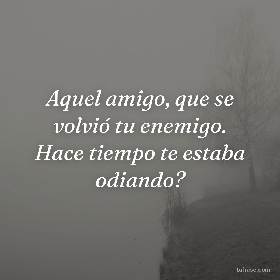 Aquel amigo, que se volvió tu enemigo. Hace tiempo te estaba odiando?