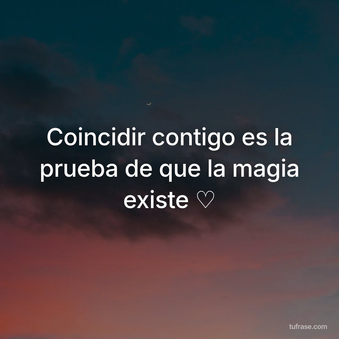 Coincidir contigo es la prueba de que la magia existe ♡