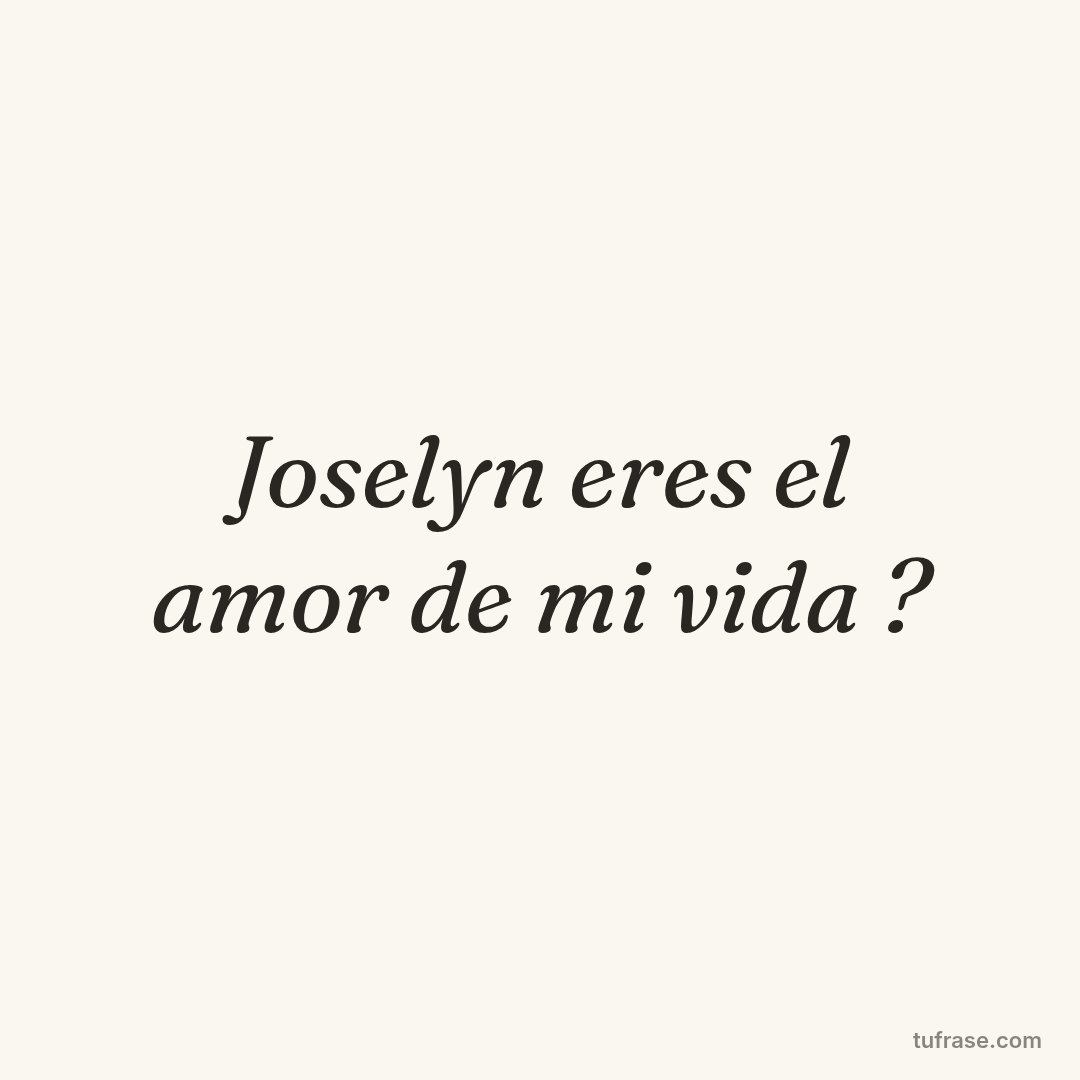 Joselyn eres el amor de mi vida ?