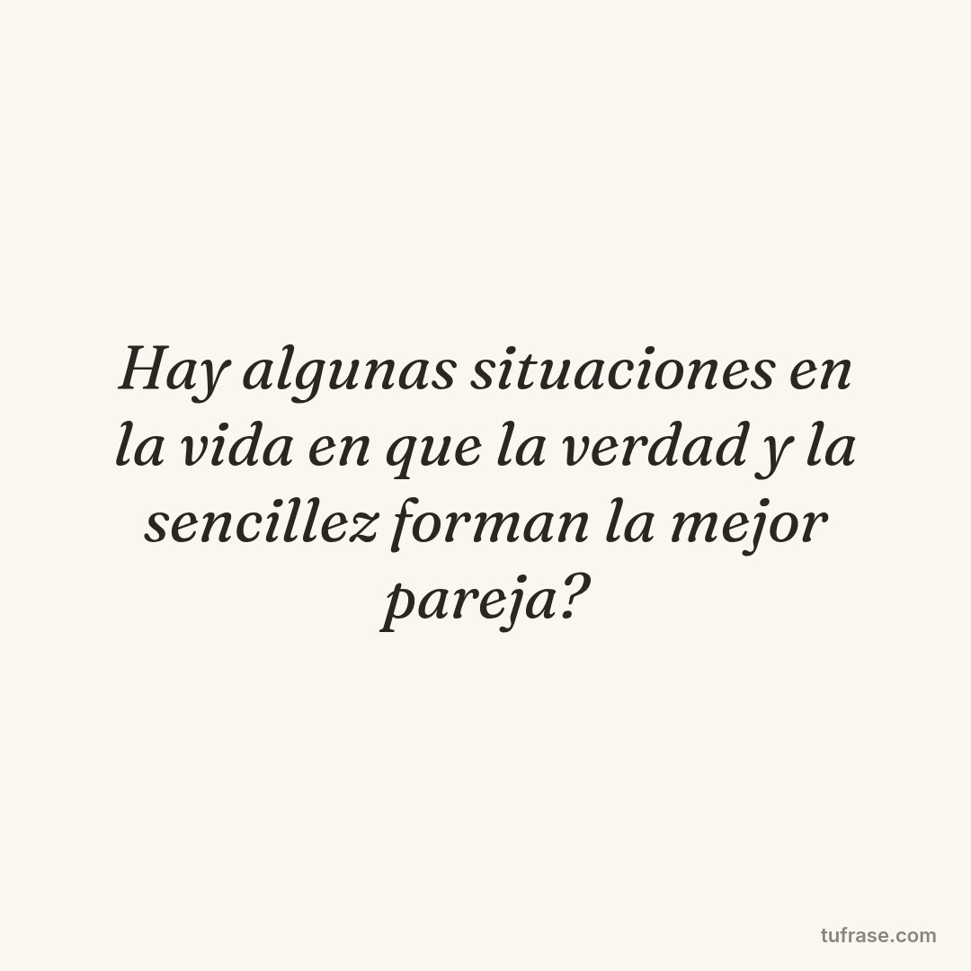 Hay algunas situaciones en la vida en que la verdad y la sencillez forman la mejor pareja?