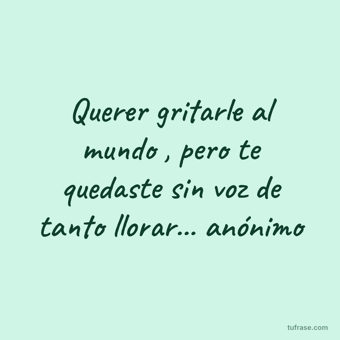 Querer gritarle al mundo , pero te quedaste sin voz de tanto llorar... anónimo