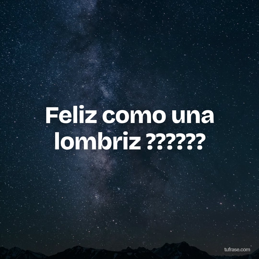 Feliz como una lombriz ??????
