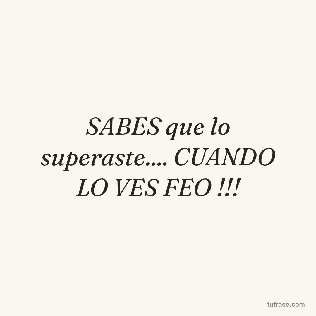 SABES que lo superaste.... CUANDO LO VES FEO !!!