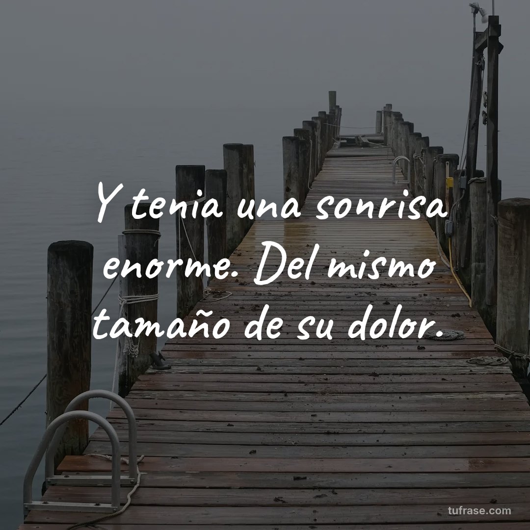 Y tenia una sonrisa enorme. Del mismo tamaño de su dolor.