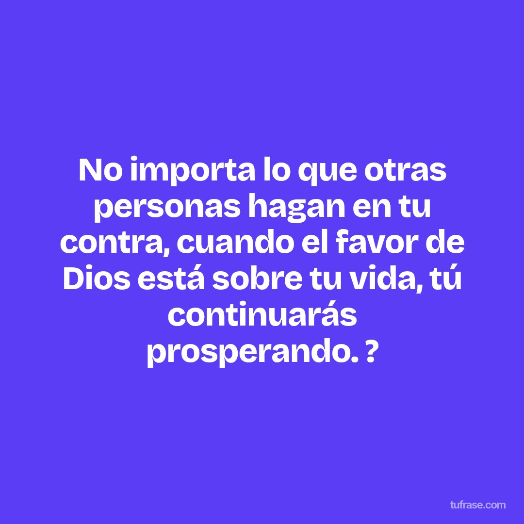 No importa lo que otras personas hagan en tu contra, cuando el favor de Dios está sobre tu vida, tú continuarás prosperando. ?
