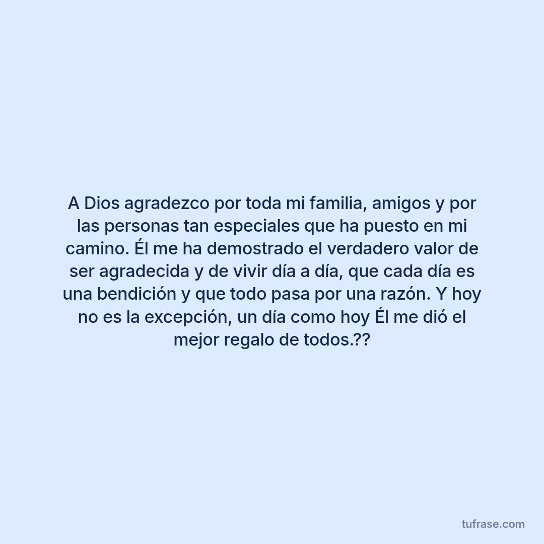 A Dios agradezco por toda mi familia, amigos y por las personas tan especiales que ha puesto en mi camino. Él me ha demostrado el verdadero valor de ser agradecida y de vivir día a día, que cada día es una bendición y que todo pasa por una razón. Y hoy no es la excepción, un día como hoy Él me dió el mejor regalo de todos.??