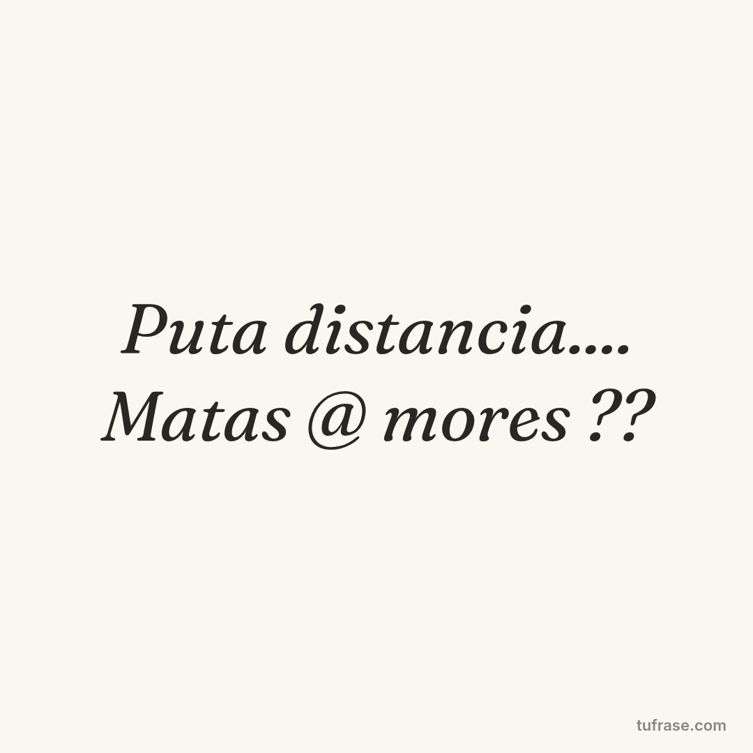 Puta distancia.... Matas @ mores ??