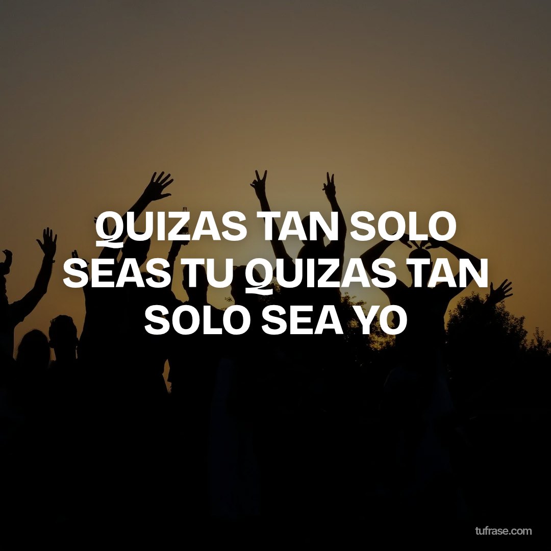 QUIZAS TAN SOLO SEAS TU QUIZAS TAN SOLO SEA YO