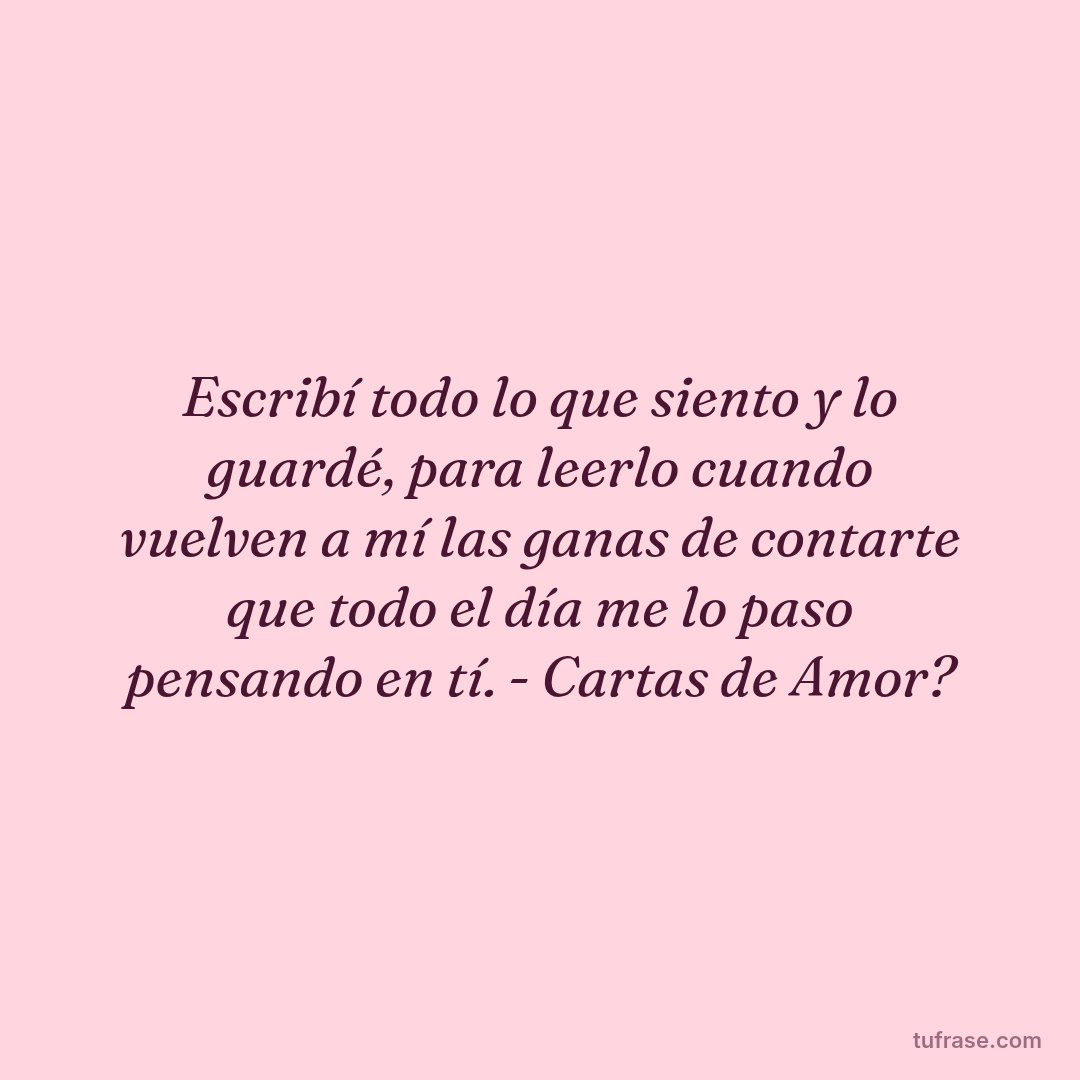 Escribí todo lo que siento y lo guardé, para leerlo cuando vuelven a mí las ganas de contarte que todo el día me lo paso pensando en tí. - Cartas de Amor?