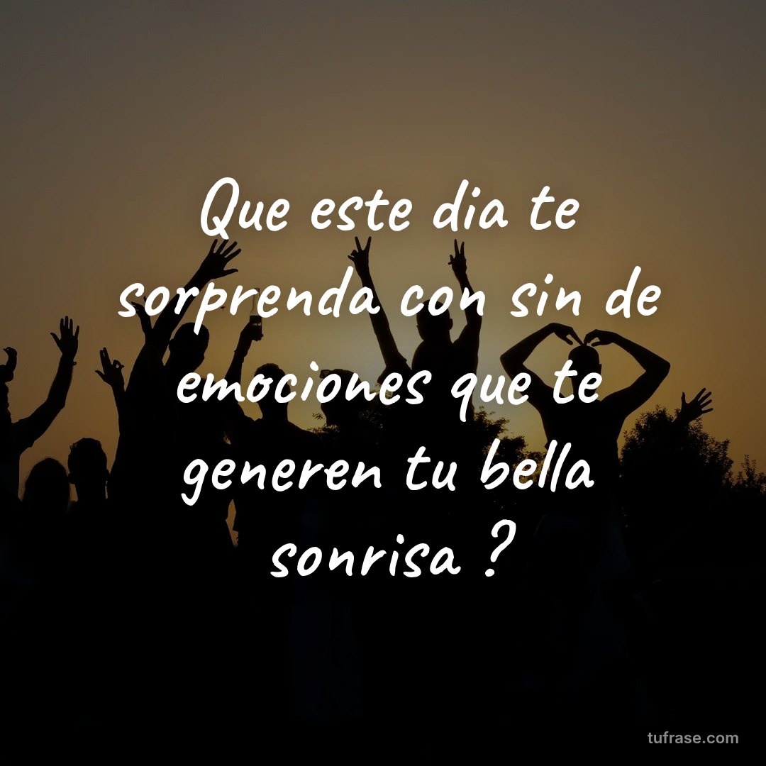 Que este dia te sorprenda con sin de emociones que te generen tu bella sonrisa ?