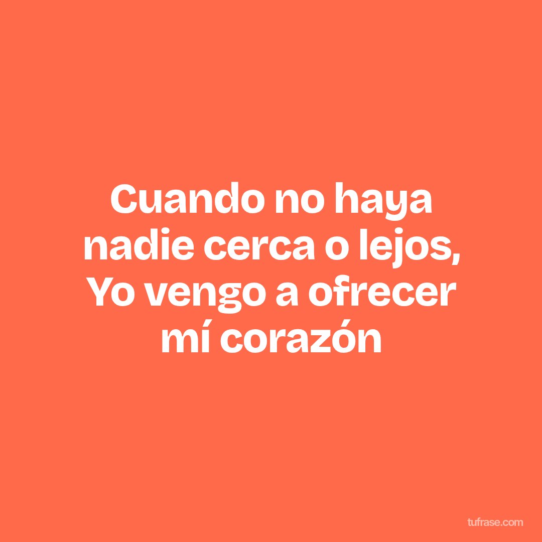Cuando no haya nadie cerca o lejos, Yo vengo a ofrecer mí corazón