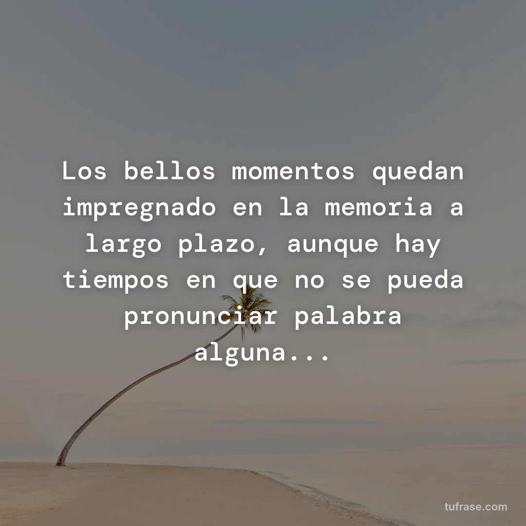 Los bellos momentos quedan impregnado en la memoria a largo plazo, aunque hay tiempos en que no se pueda pronunciar palabra alguna...