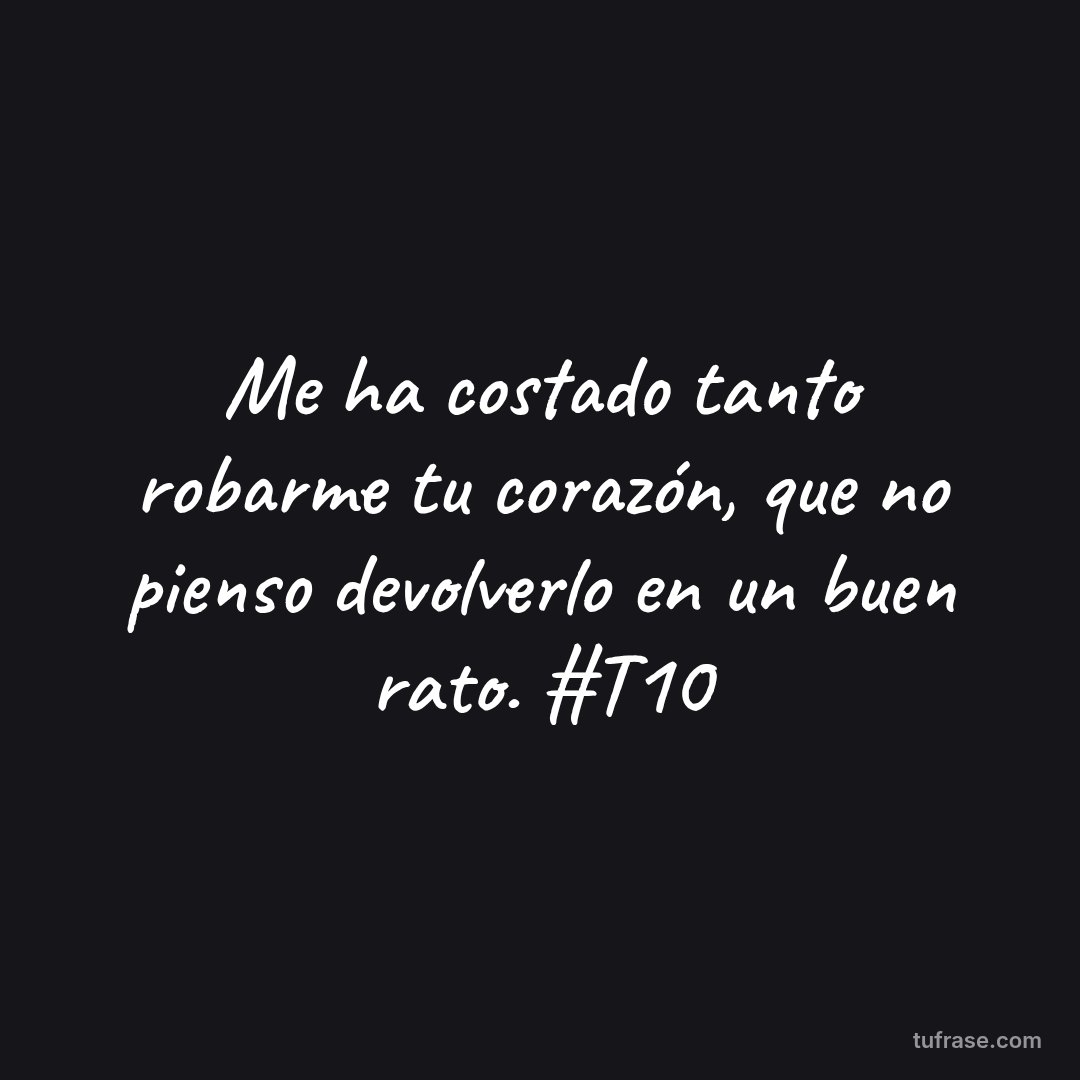 Me ha costado tanto robarme tu corazón, que no pienso devolverlo en un buen rato. #T10