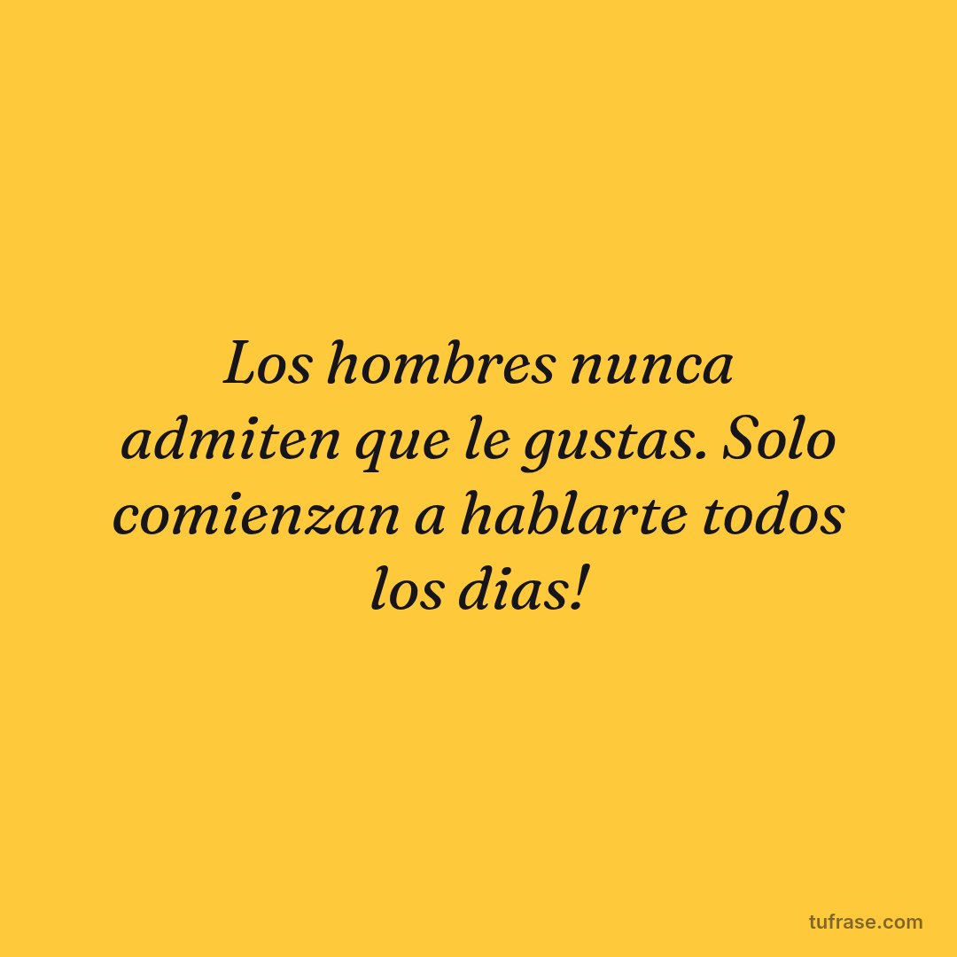 Los hombres nunca admiten que le gustas. Solo comienzan a hablarte todos los dias!