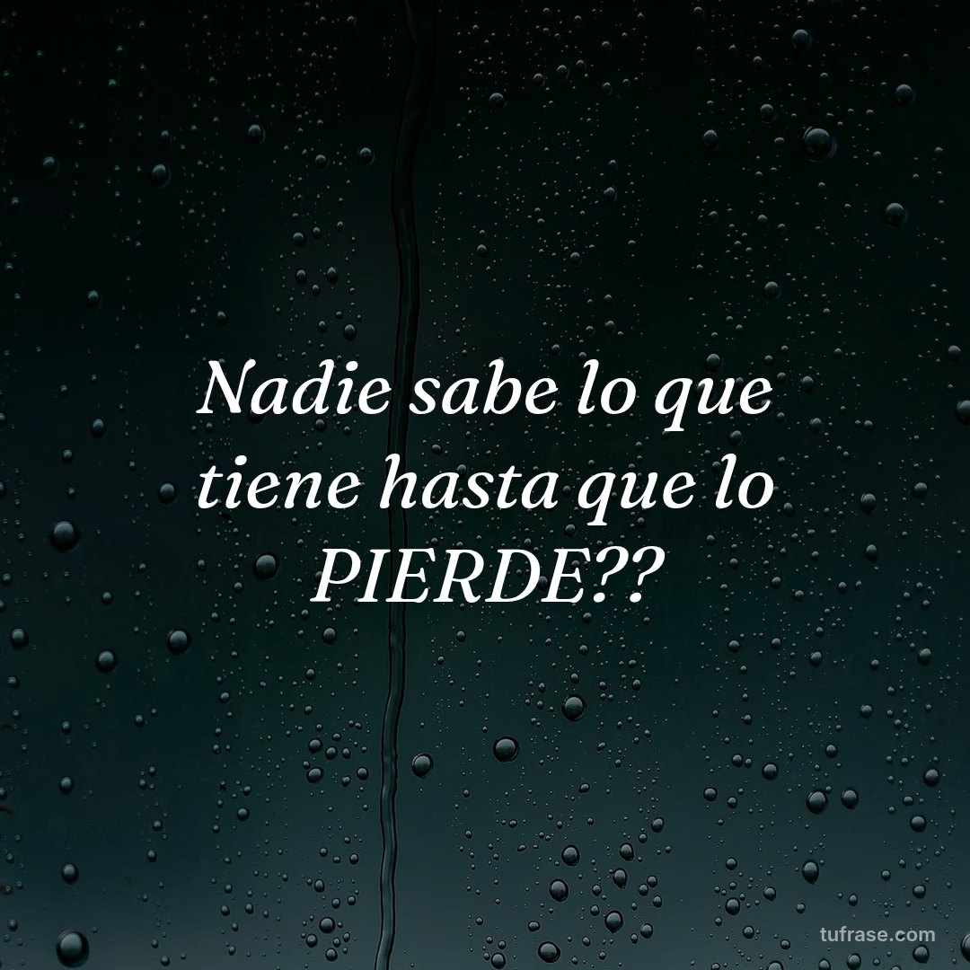 Nadie sabe lo que tiene hasta que lo PIERDE??