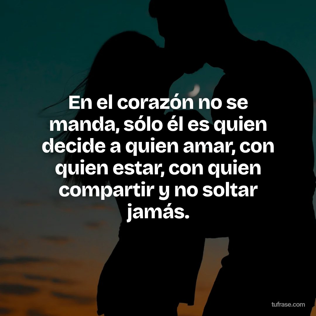 En el corazón no se manda, sólo él es quien decide a quien amar, con quien estar, con quien compartir y no soltar jamás.