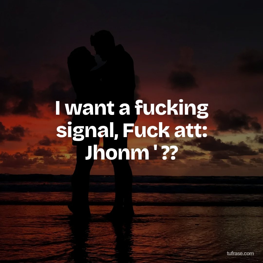I want a fucking signal, Fuck att: Jhonm ' ??