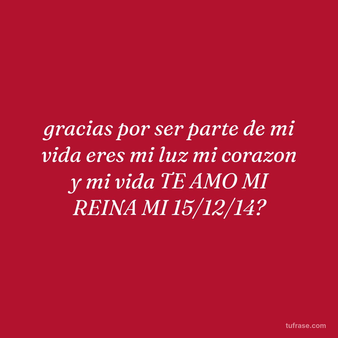 gracias por ser parte de mi vida eres mi luz mi corazon y mi vida TE AMO MI REINA MI 15/12/14?