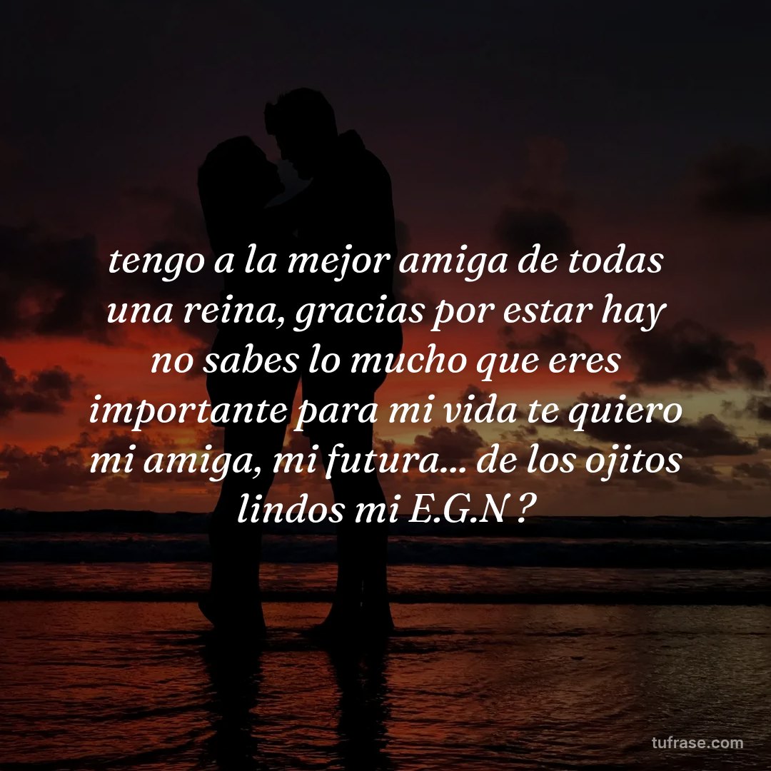 tengo a la mejor amiga de todas una reina, gracias por estar hay no sabes lo mucho que eres importante para mi vida te quiero mi amiga, mi futura... de los ojitos lindos mi E.G.N ?