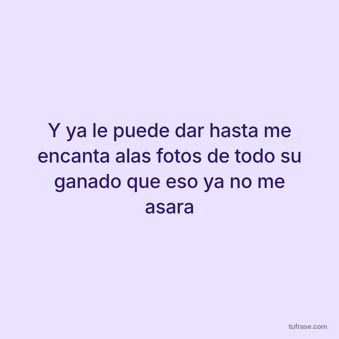 Y ya le puede dar hasta me encanta alas fotos de todo su ganado que eso ya no me asara