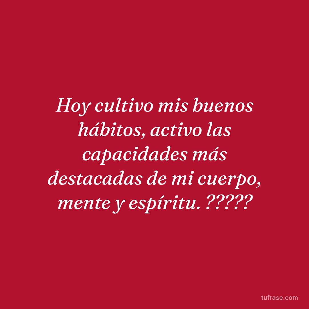 Hoy cultivo mis buenos hábitos, activo las capacidades más destacadas de mi cuerpo, mente y espíritu. ?????