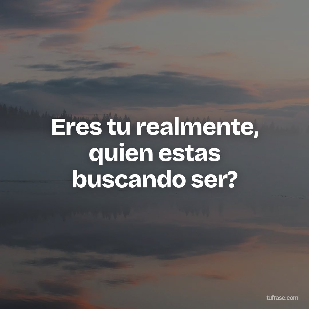 Eres tu realmente, quien estas buscando ser?
