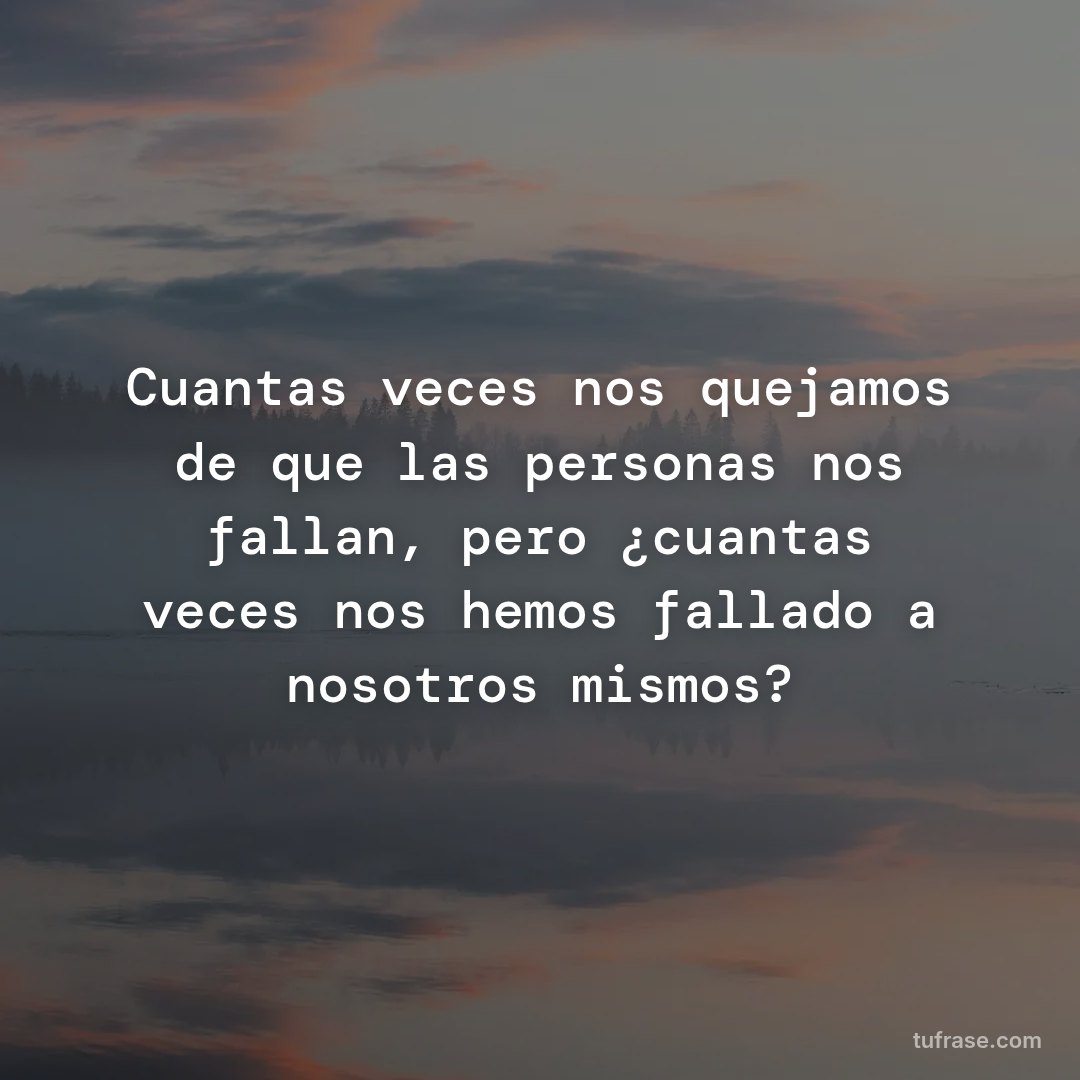Cuantas veces nos quejamos de que las personas nos fallan, pero ¿cuantas veces nos hemos fallado a nosotros mismos?