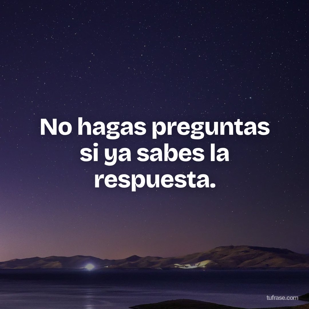 No hagas preguntas si ya sabes la respuesta.