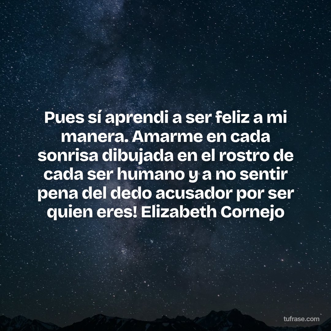 Pues sí aprendi a ser feliz a mi manera. Amarme en cada sonrisa dibujada en el rostro de cada ser humano y a no sentir pena del dedo acusador por ser quien eres! Elizabeth Cornejo