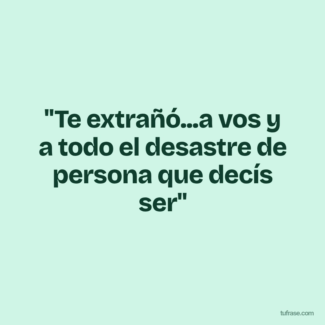 "Te extrañó...a vos y a todo el desastre de persona que decís ser"