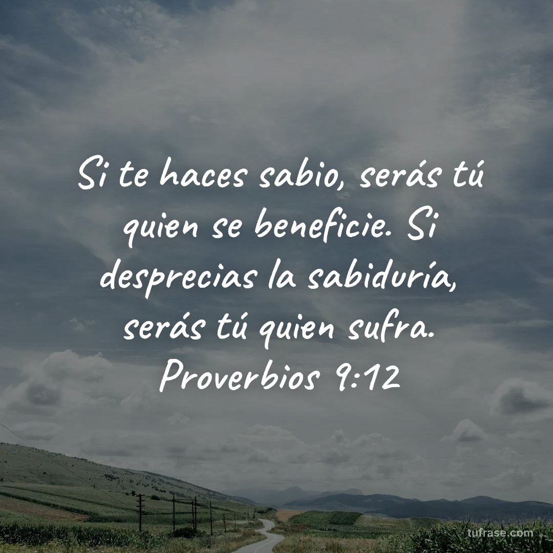 Si te haces sabio, serás tú quien se beneficie. Si desprecias la sabiduría, serás tú quien sufra. Proverbios 9:12