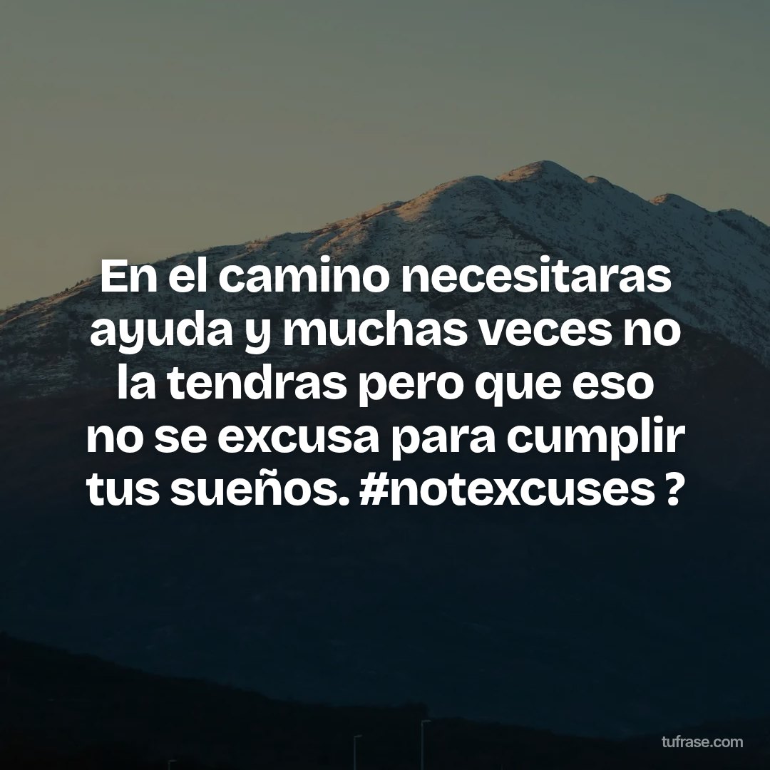 En el camino necesitaras ayuda y muchas veces no la tendras pero que eso no se excusa para cumplir tus sueños. #notexcuses ?