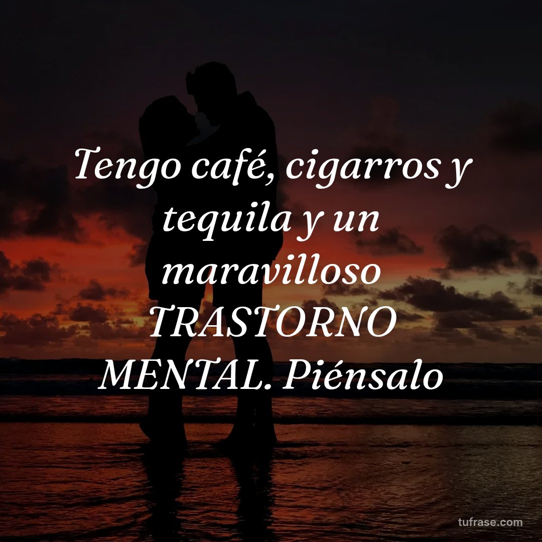 Tengo café, cigarros y tequila y un maravilloso TRASTORNO MENTAL. Piénsalo