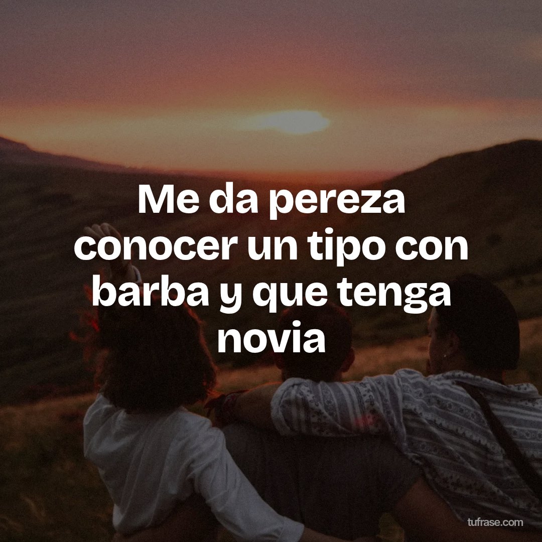 Me da pereza conocer un tipo con barba y que tenga novia