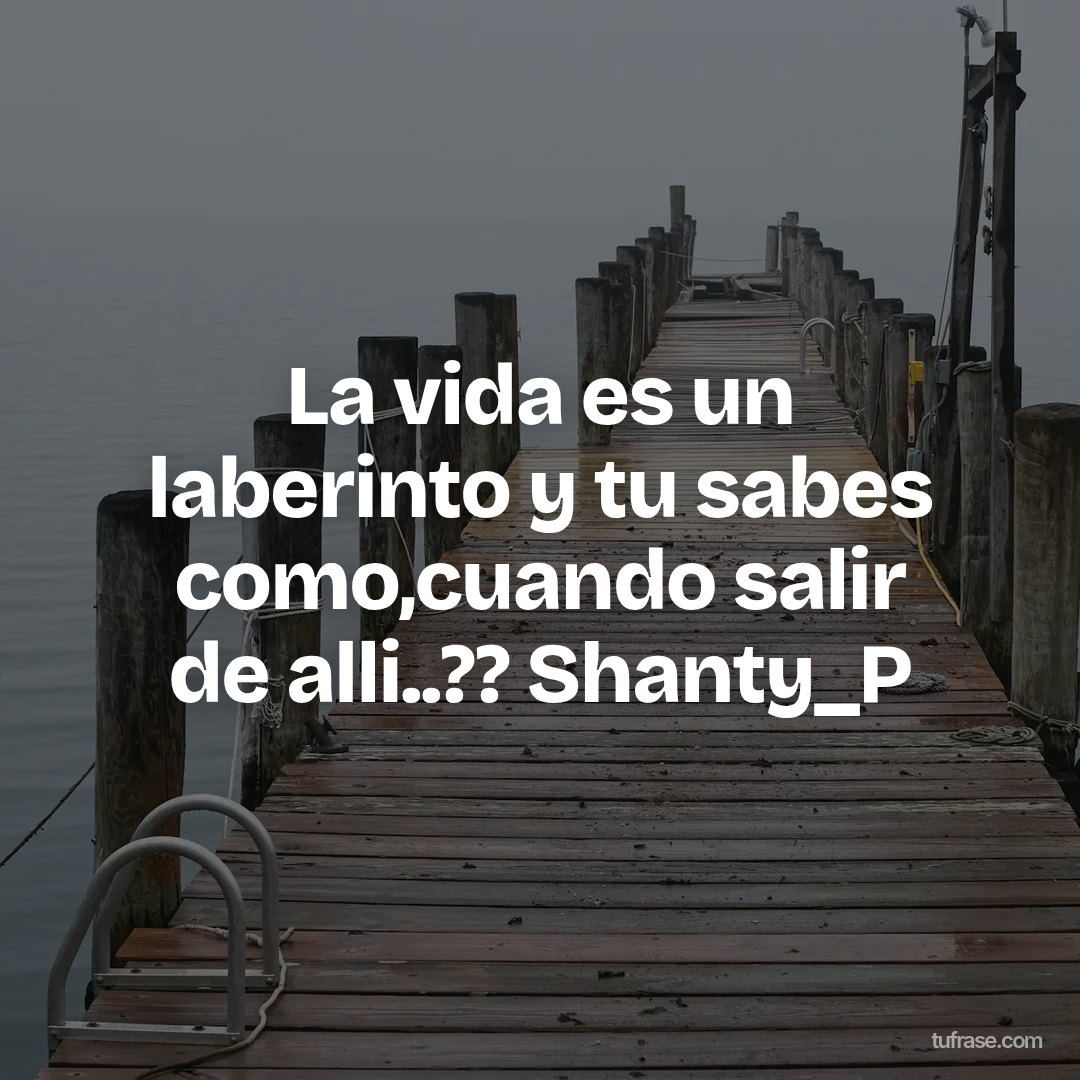 La vida es un laberinto y tu sabes como,cuando salir de alli..?? Shanty_P