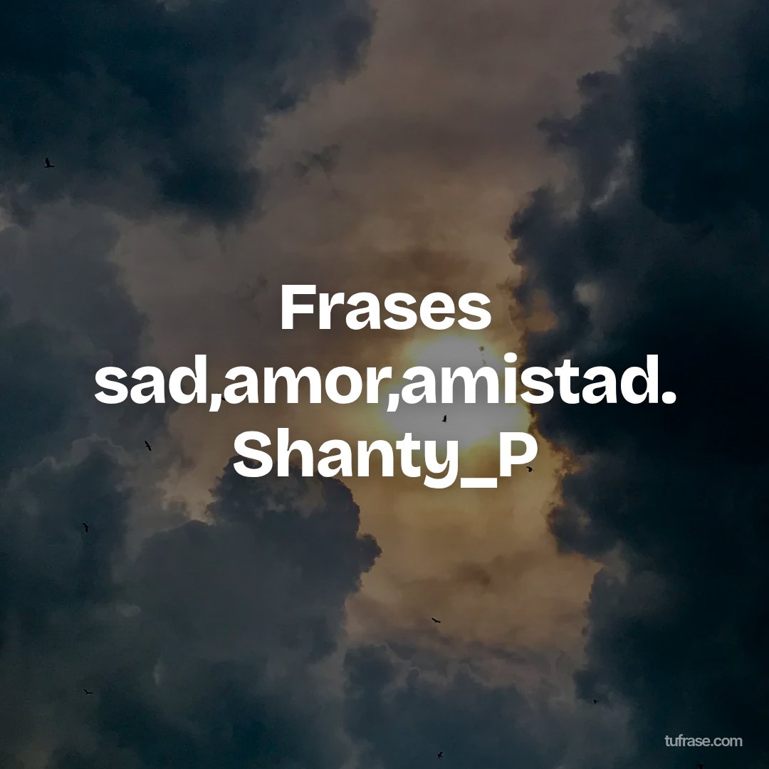 Frases sad,amor,amistad. Shanty_P