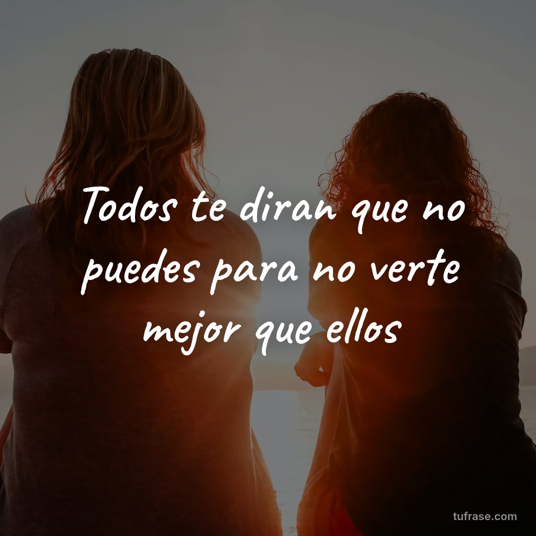 Todos te diran que no puedes para no verte mejor que ellos