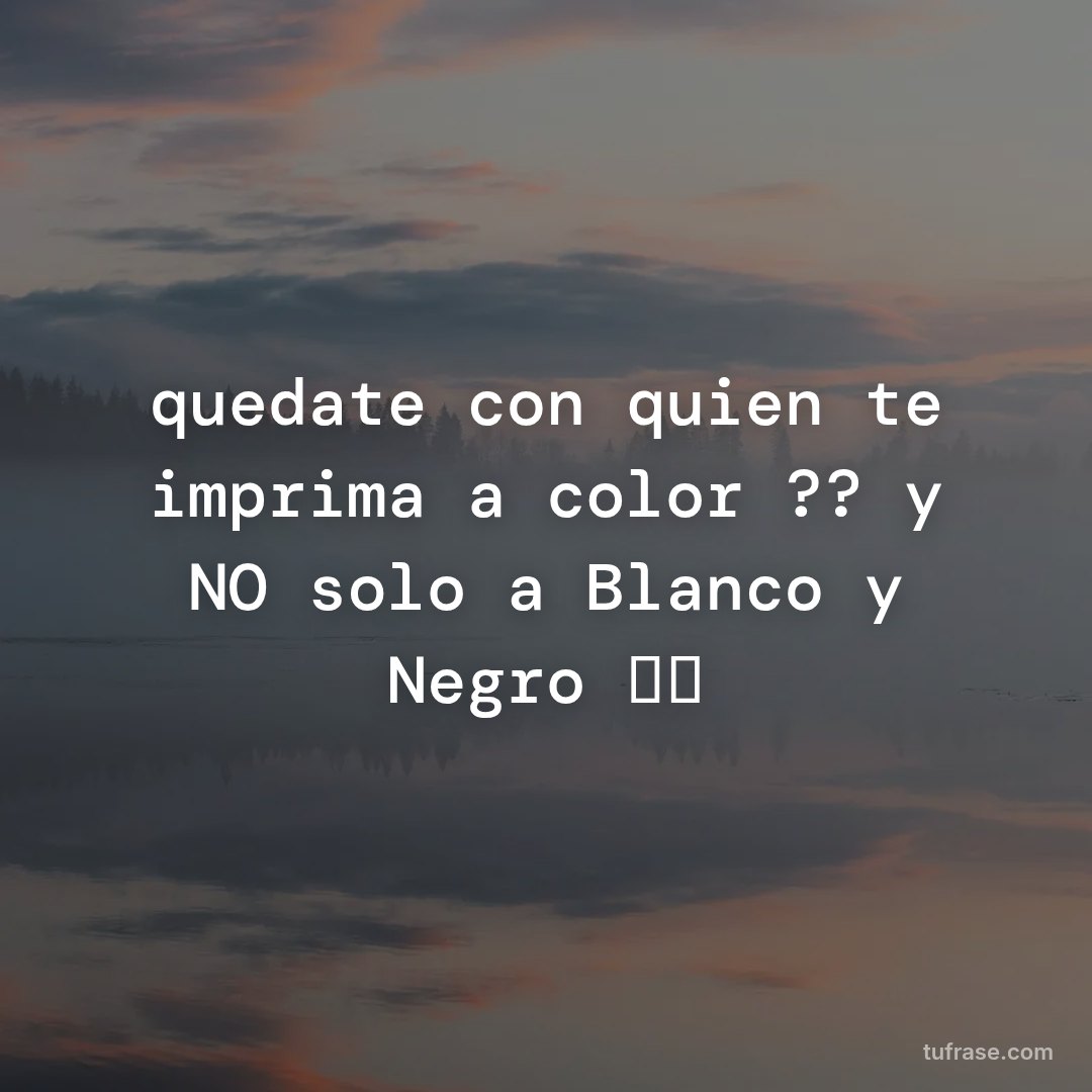 quedate con quien te imprima a color ?? y NO solo a Blanco y Negro ⬜⬛