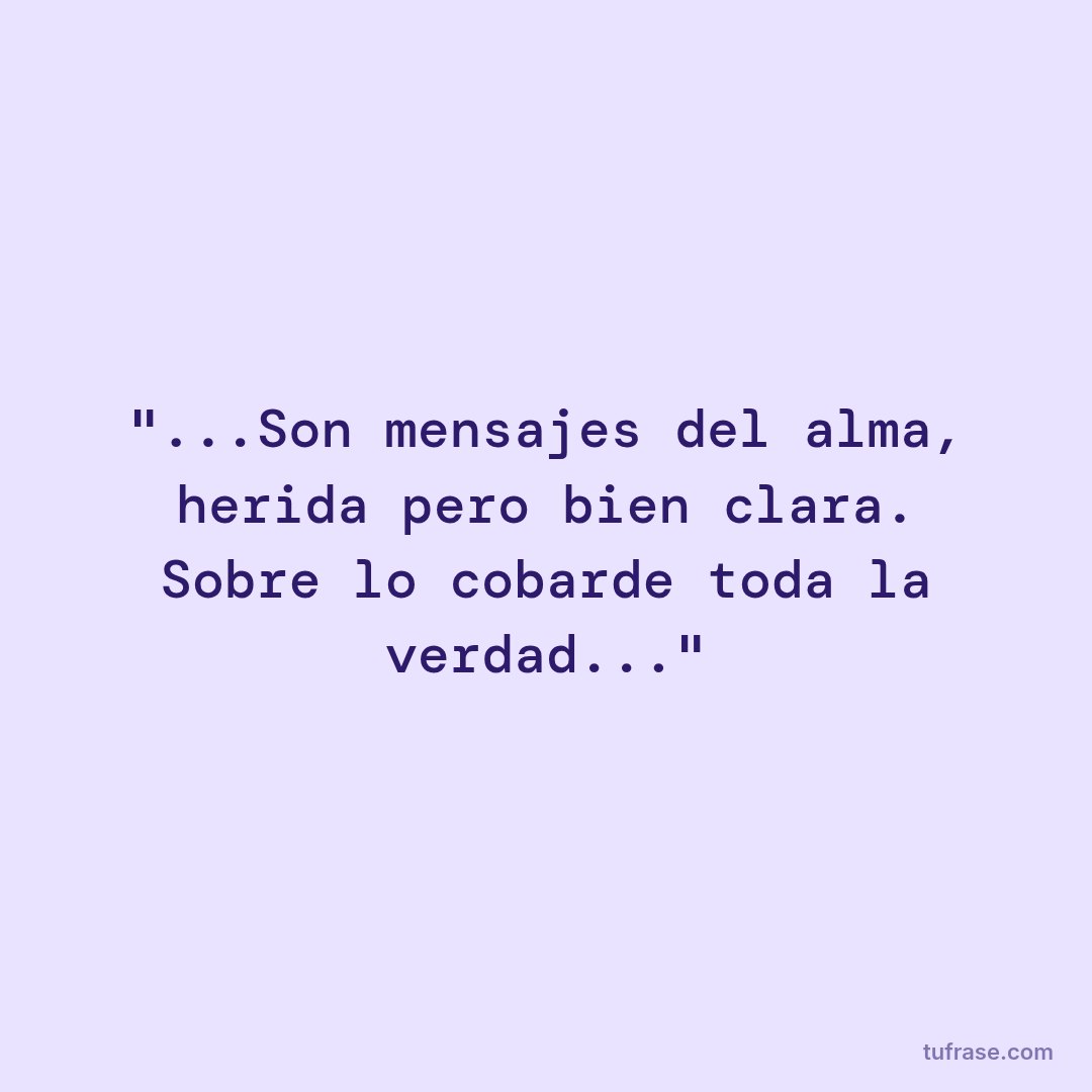 "...Son mensajes del alma, herida pero bien clara. Sobre lo cobarde toda la verdad..."