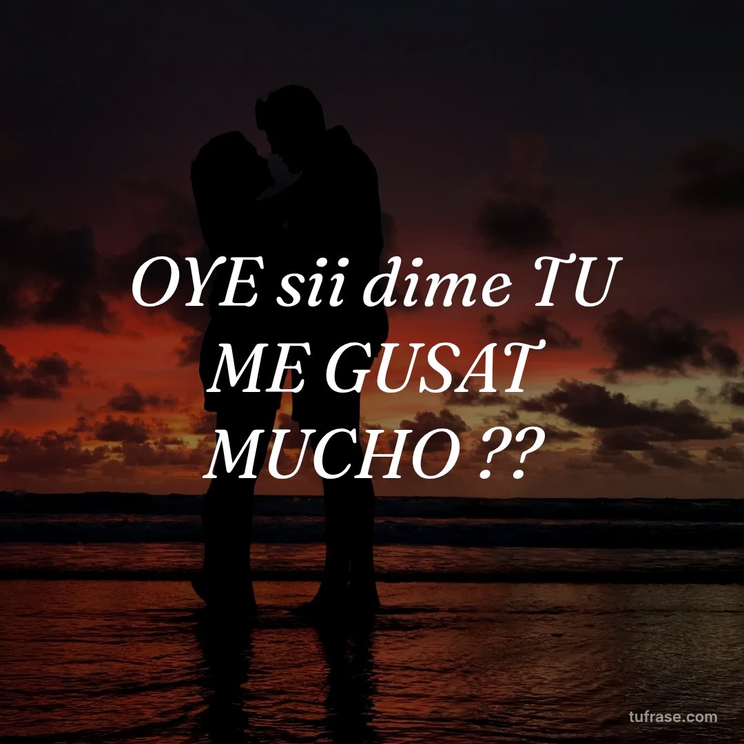 OYE sii dime TU ME GUSAT MUCHO ??