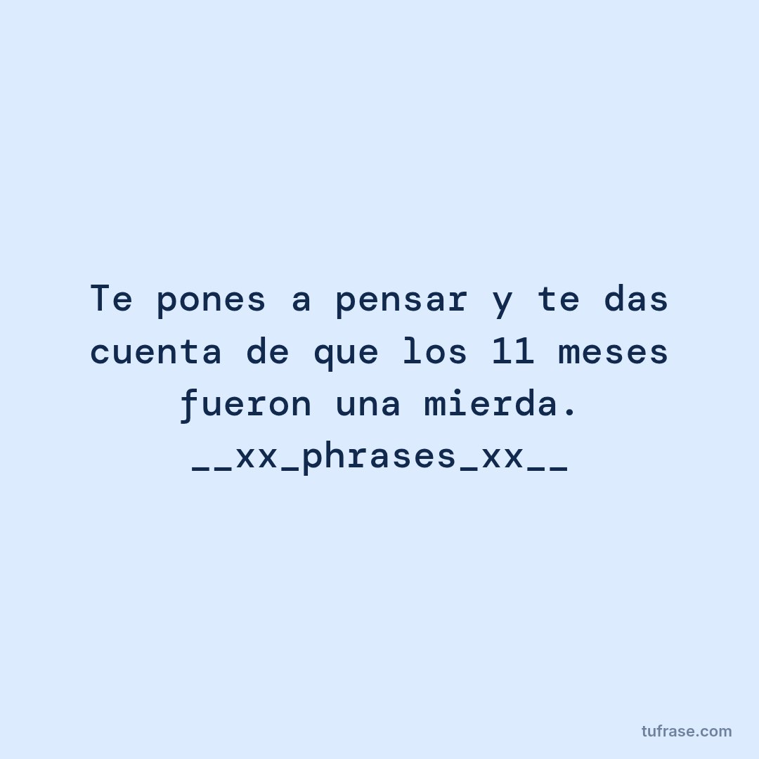 Te pones a pensar y te das cuenta de que los 11 meses fueron una mierda. __xx_phrases_xx__